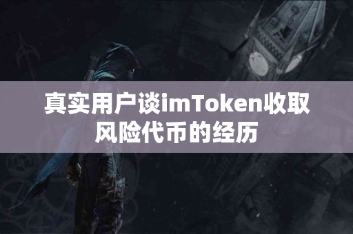 真实用户谈imToken收取风险代币的经历