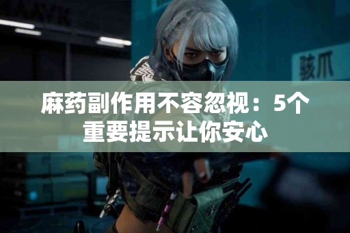 麻药副作用不容忽视：5个重要提示让你安心