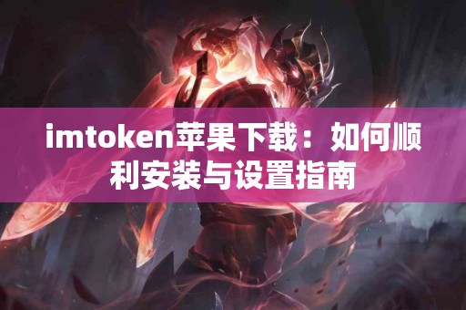 imtoken苹果下载:如何顺利安装与设置指南 imtoken苹果下载:如何顺利安装与设置指南