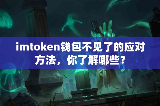 imtoken钱包不见了的应对方法，你了解哪些？