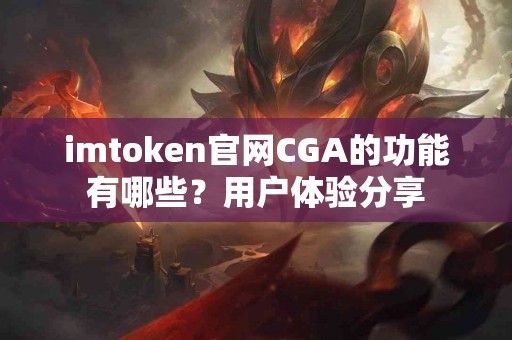 imtoken官网CGA的功能有哪些？用户体验分享