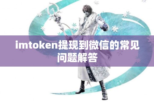 imtoken提现到微信的常见问题解答
