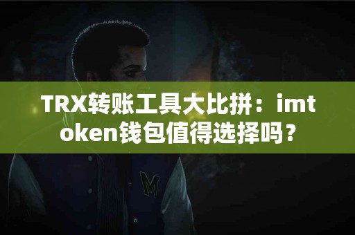 TRX转账工具大比拼：imtoken钱包值得选择吗？