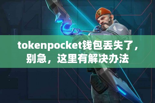tokenpocket钱包丢失了，别急，这里有解决办法