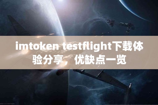 imtoken testflight下载体验分享，优缺点一览