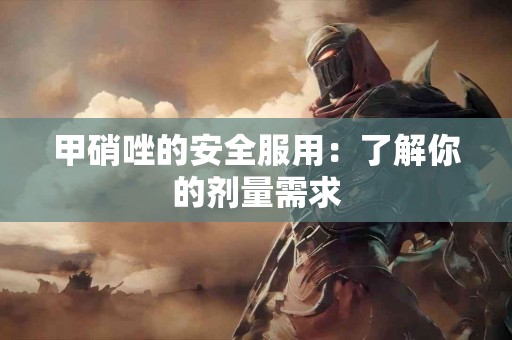 甲硝唑的安全服用：了解你的剂量需求