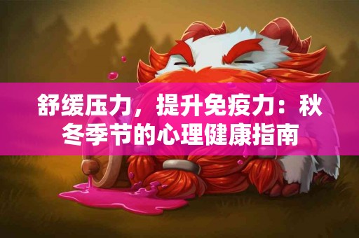舒缓压力，提升免疫力：秋冬季节的心理健康指南