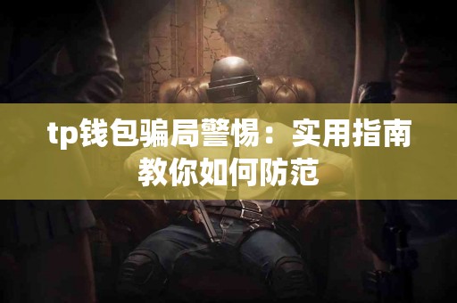 tp钱包骗局警惕：实用指南教你如何防范