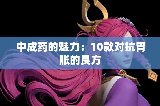 中成药的魅力：10款对抗胃胀的良方