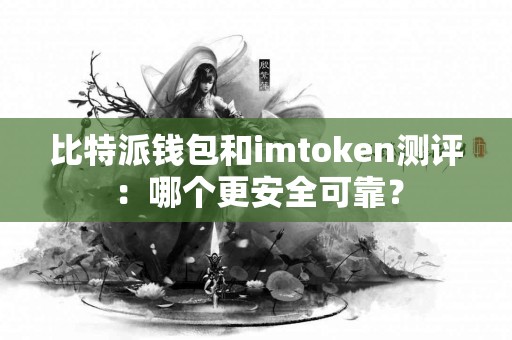 比特派钱包和imtoken测评：哪个更安全可靠？