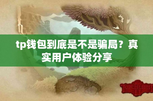 tp钱包到底是不是骗局？真实用户体验分享