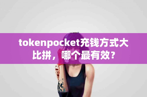 tokenpocket充钱方式大比拼，哪个最有效？