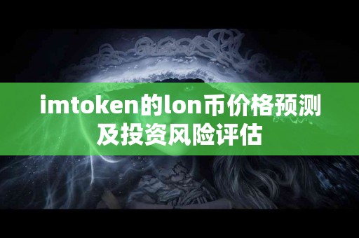 imtoken的lon币价格预测及投资风险评估