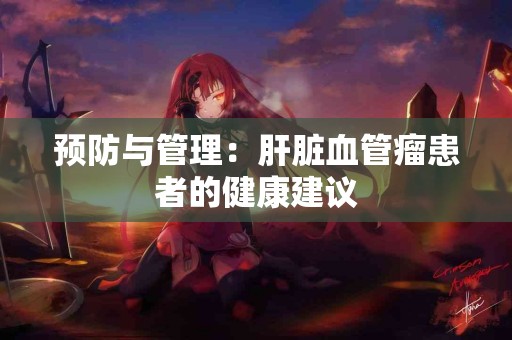 预防与管理：肝脏血管瘤患者的健康建议