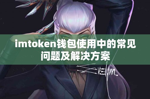 imtoken钱包使用中的常见问题及解决方案