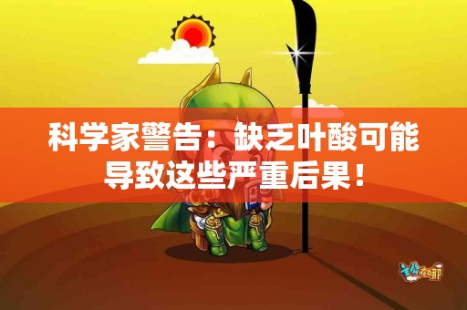 科学家警告：缺乏叶酸可能导致这些严重后果！