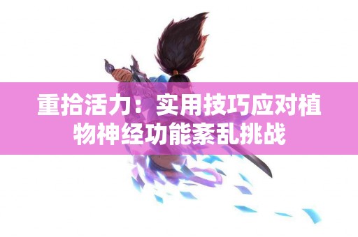 重拾活力：实用技巧应对植物神经功能紊乱挑战