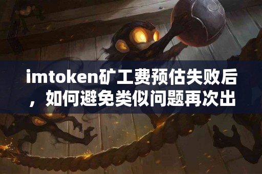 imtoken矿工费预估失败后，如何避免类似问题再次出现