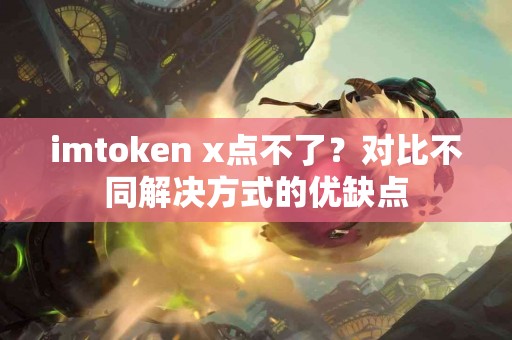 imtoken x点不了？对比不同解决方式的优缺点