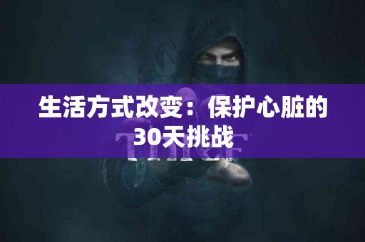 生活方式改变：保护心脏的30天挑战