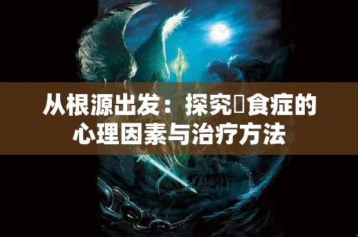 从根源出发：探究嚴食症的心理因素与治疗方法