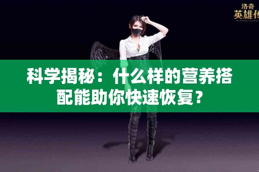 科学揭秘：什么样的营养搭配能助你快速恢复？