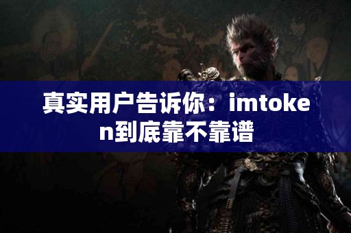 真实用户告诉你：imtoken到底靠不靠谱