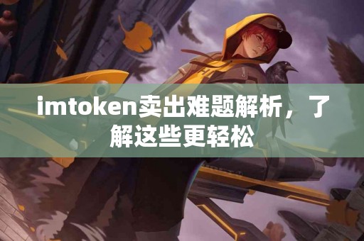 imtoken卖出难题解析，了解这些更轻松