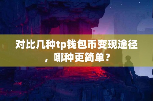 对比几种tp钱包币变现途径，哪种更简单？