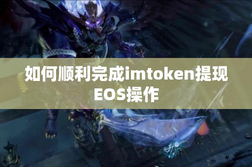 如何顺利完成imtoken提现EOS操作 如何顺利完成imtoken提现EOS操作