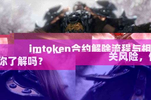 imtoken合约解除流程与相关风险，你了解吗？