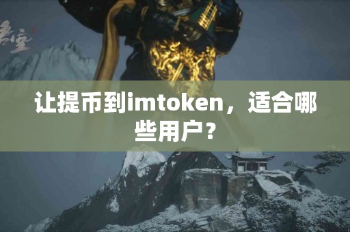 让提币到imtoken，适合哪些用户？