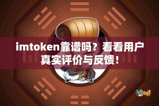 imtoken靠谱吗？看看用户真实评价与反馈！