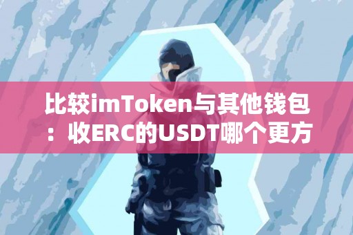 比较imToken与其他钱包：收ERC的USDT哪个更方便