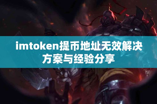 imtoken提币地址无效解决方案与经验分享