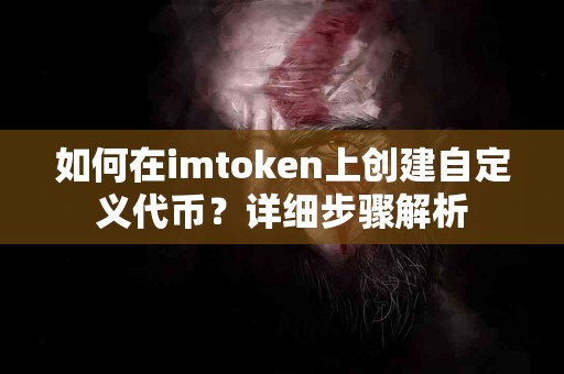 如何在imtoken上创建自定义代币？详细步骤解析