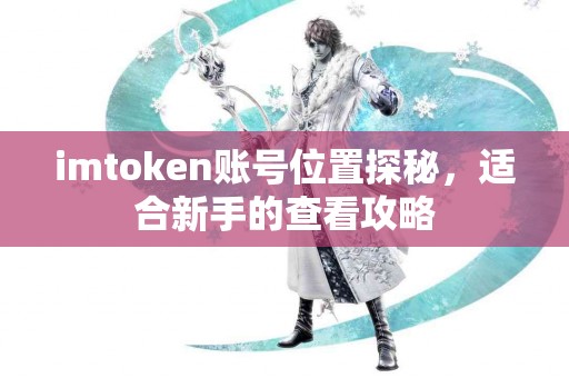 imtoken账号位置探秘，适合新手的查看攻略