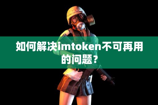 如何解决imtoken不可再用的问题？