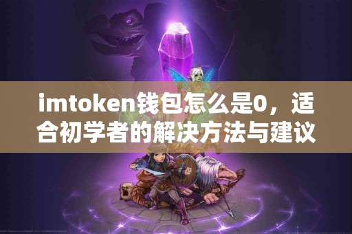 imtoken钱包怎么是0，适合初学者的解决方法与建议