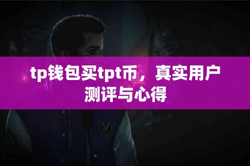 tp钱包买tpt币，真实用户测评与心得