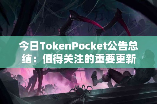 今日TokenPocket公告总结：值得关注的重要更新