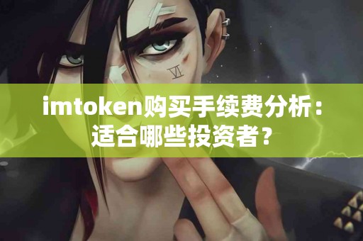 imtoken购买手续费分析：适合哪些投资者？
