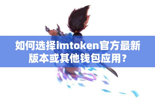 如何选择imtoken官方最新版本或其他钱包应用？