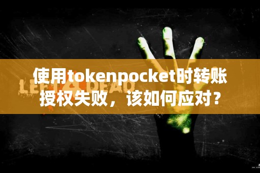 使用tokenpocket时转账授权失败，该如何应对？