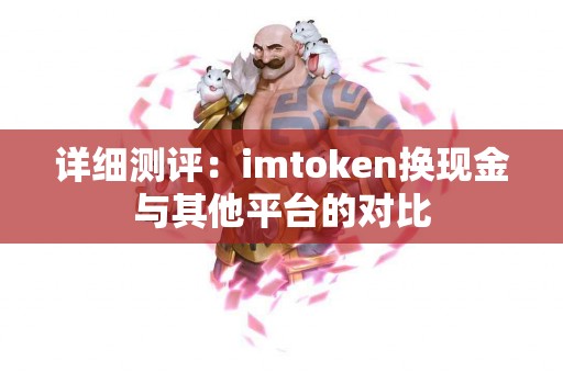 详细测评：imtoken换现金与其他平台的对比