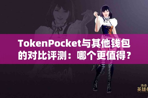 TokenPocket与其他钱包的对比评测：哪个更值得？