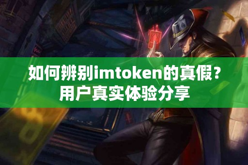 如何辨别imtoken的真假?用户真实体验分享 如何辨别imtoken的真假?用户真实体验分享