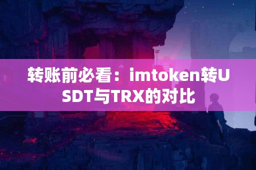 转账前必看:imtoken转USDT与TRX的对比 转账前必看:imtoken转USDT与TRX的对比