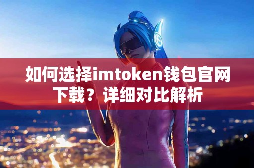 如何选择imtoken钱包官网下载？详细对比解析