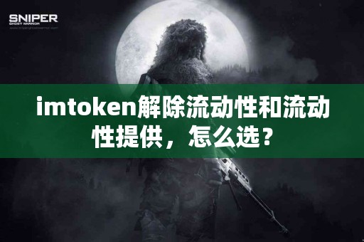 imtoken解除流动性和流动性提供，怎么选？